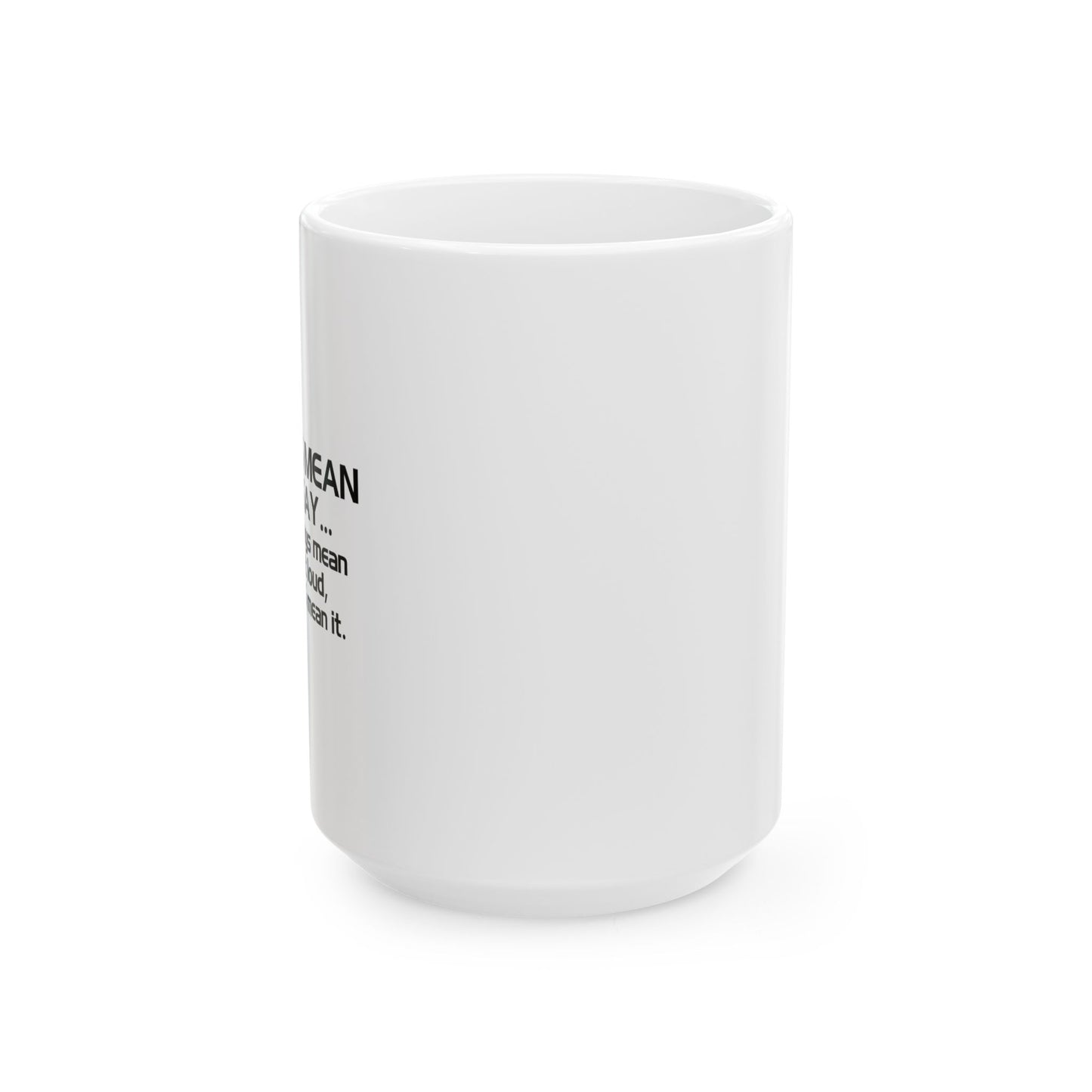 I ALWAYS MEAN WHAT I SAY FUNNY SARCASTIC MUG