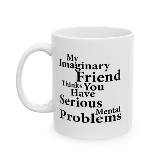 MY IMAGINARY FRIEND THINKS YOU HAVE SERIOUS MENTAL PROBLEMS FUNNY SARCASTIC MUG