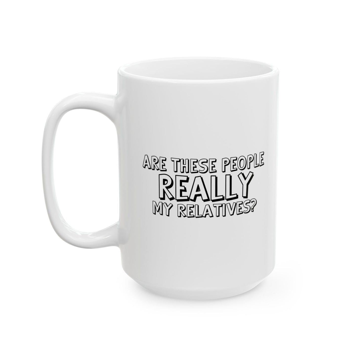 ARE THESE PEOPLE REALLY MY RELATIVES? FUNNY SARCASTIC WHITE MUG