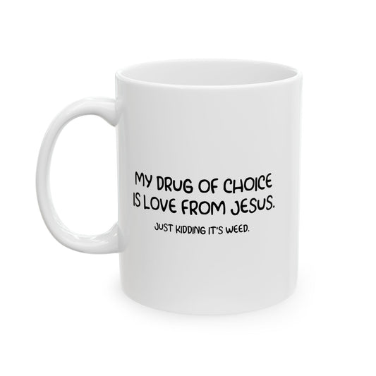 MY DRUG OF CHOICE IS LOVE FROM JESUS. JUST KIDDING IT'S WEED Funny Sarcastic White Mug