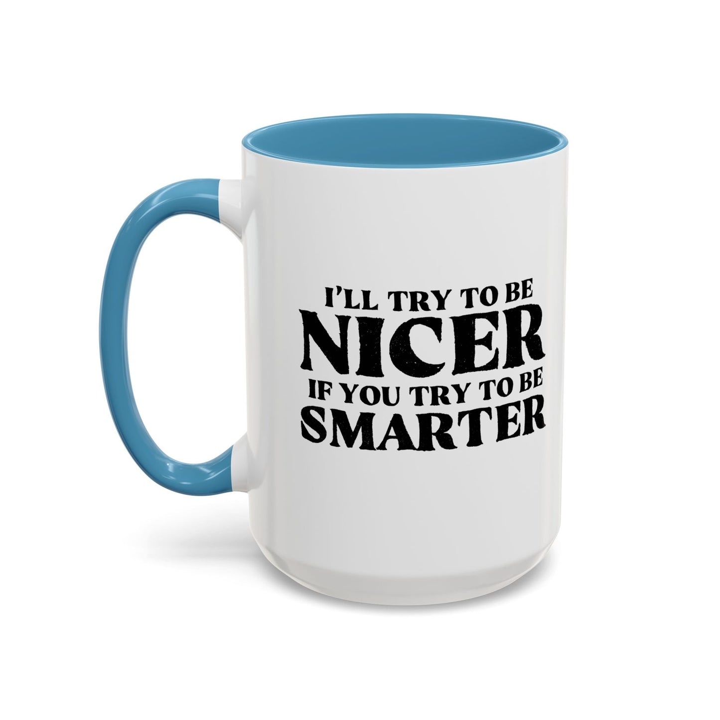 I'LL TRY TO BE NICER IF YOU TRY TO BE SMARTER Accent BiColor Funny Sarcastic Mug