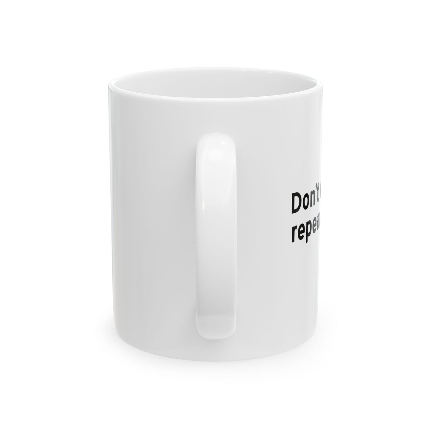 DON'T MAKE ME REAPEAT MYSELF. FUNNY SARCASTIC WHITE MUG