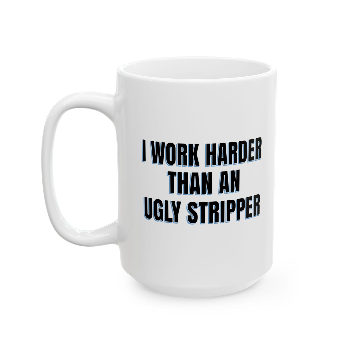 I WORK HARDER THAN AN UGLY STRIPPER FUNNY SARCASTIC WHITE MUG