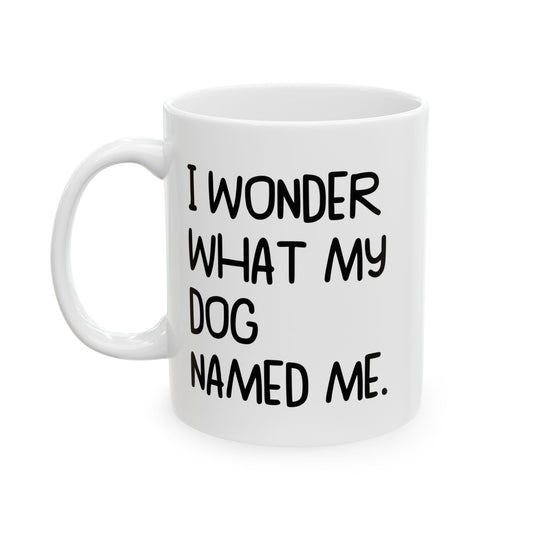 I WONDER WHAT MY DOG NAMED ME FUNNY SARCASTIC MUG