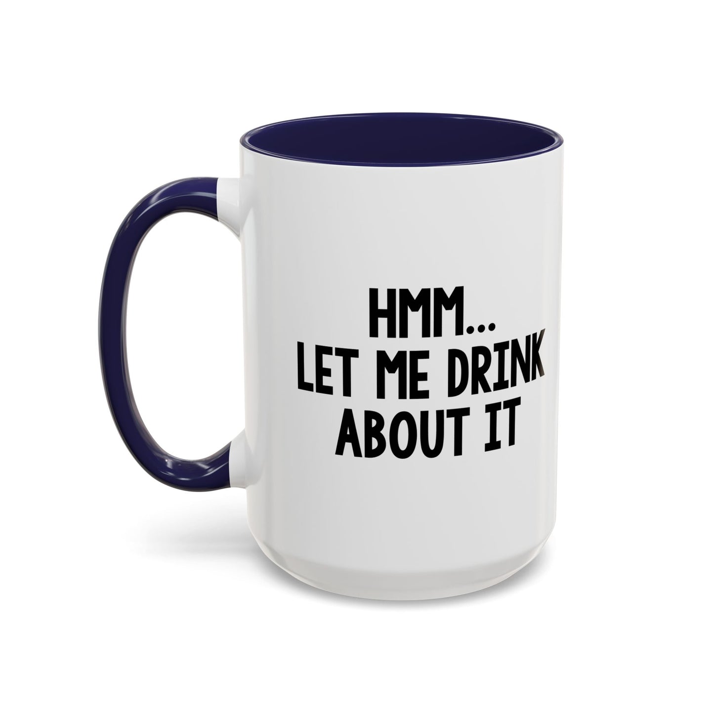 LET ME DRINK ABOUT IT. Accent BiColor Funny Sarcastic Mug