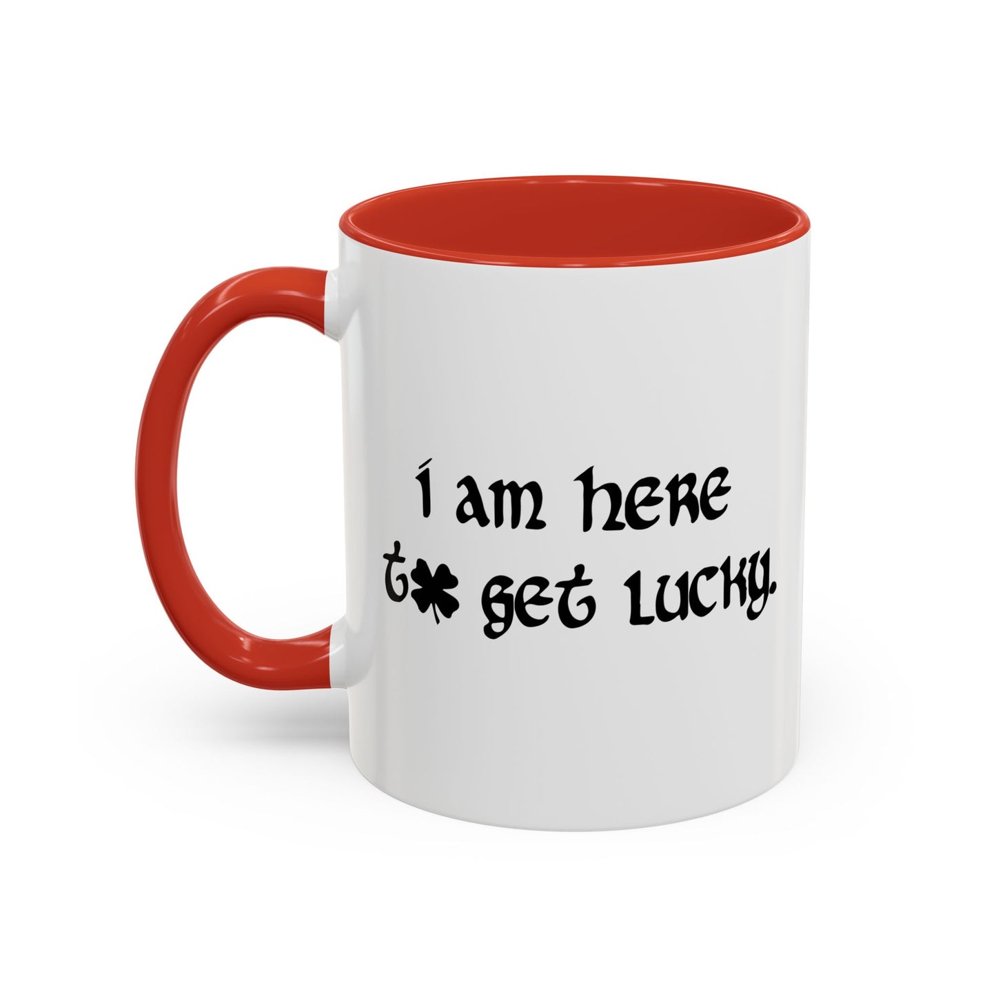 I AM HERE TO GET LUCKY Accent BiColor Funny Sarcastic Mug