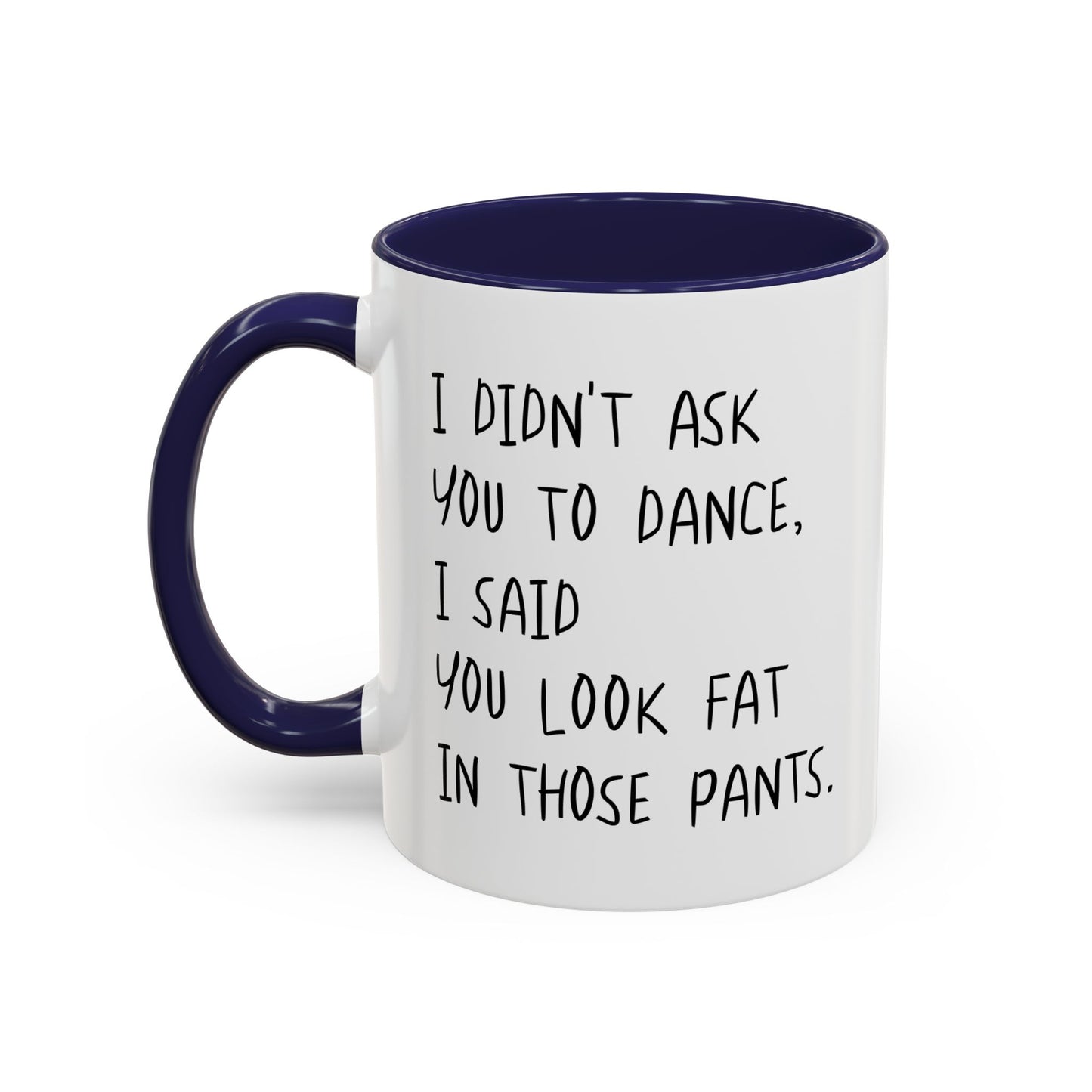 I DIDN'T ASK YOU TO DANCE, I SAID YOU LOOK FAT IN THOSE PANTS. Accent BiColor Funny Sarcastic Mug