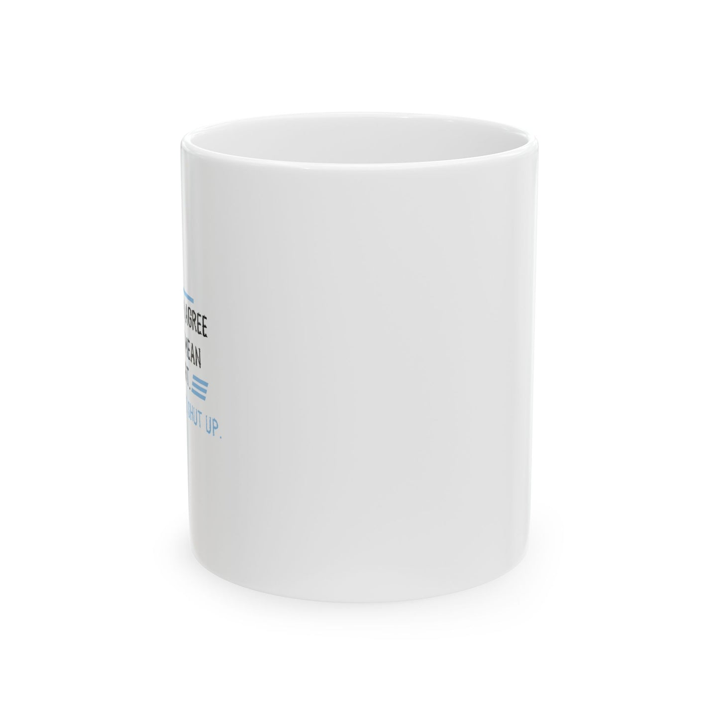 I JUST WANT YOU TO SHUT UP FUNNY SARCASTIC WHITE MUG