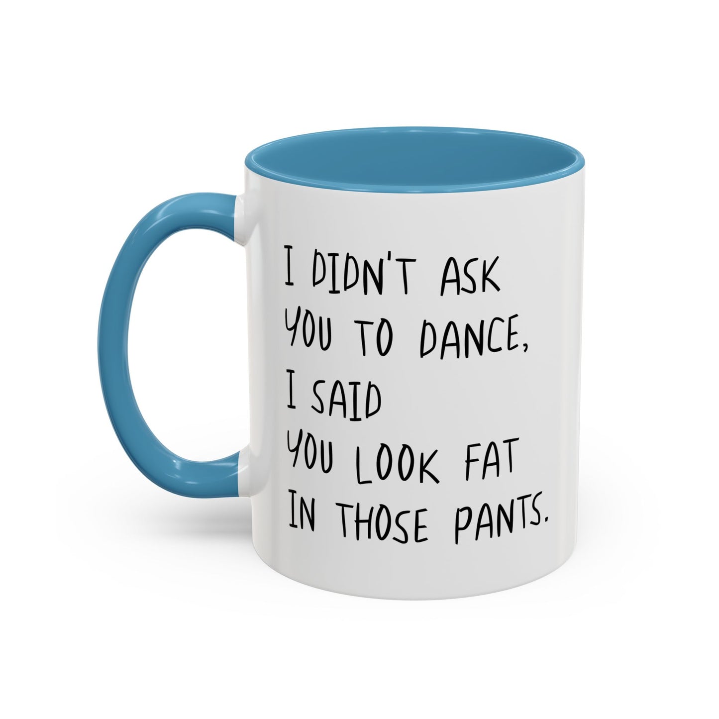 I DIDN'T ASK YOU TO DANCE, I SAID YOU LOOK FAT IN THOSE PANTS. Accent BiColor Funny Sarcastic Mug