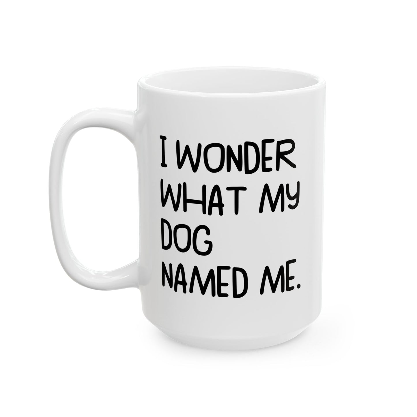 I WONDER WHAT MY DOG NAMED ME FUNNY SARCASTIC WHITE MUG