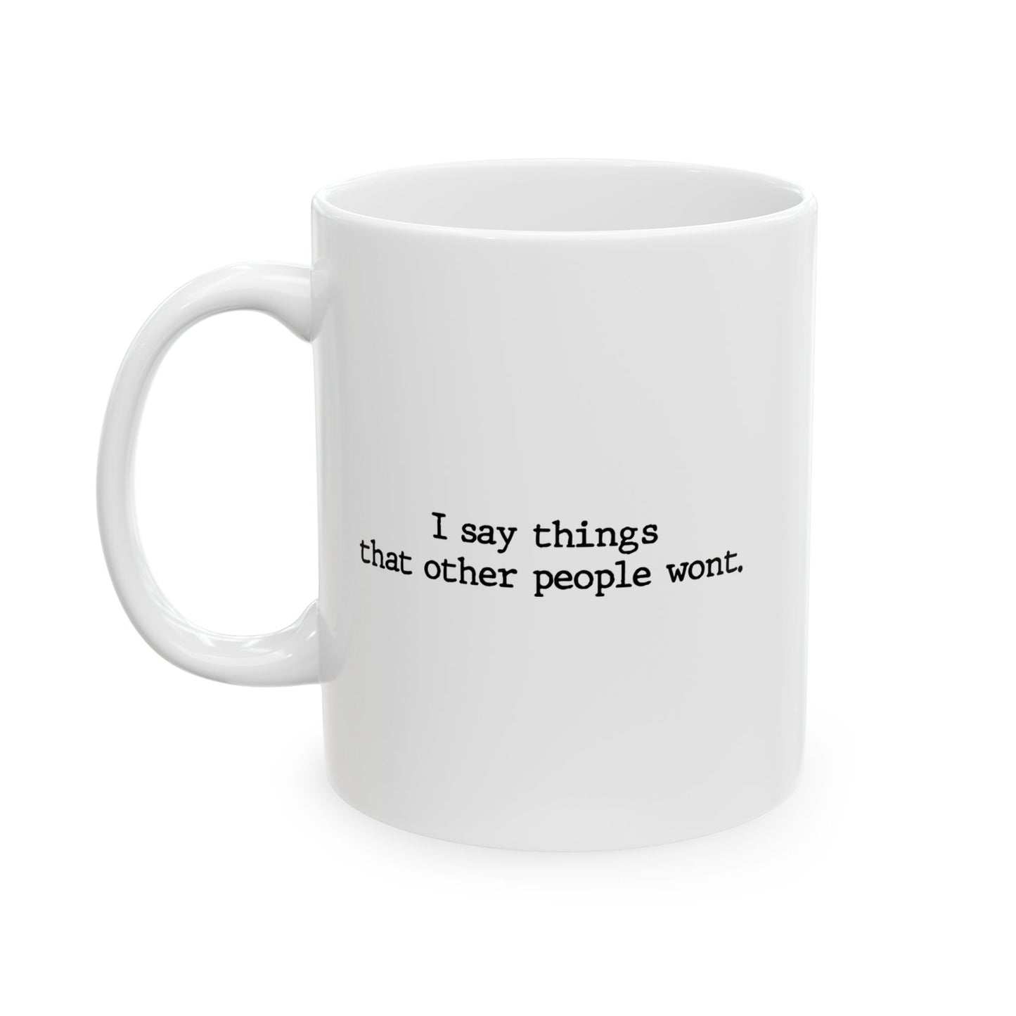 I SAY THINGS THAT OTHER PEOPLE WONT FUNNY SARCASTIC WHITE MUG