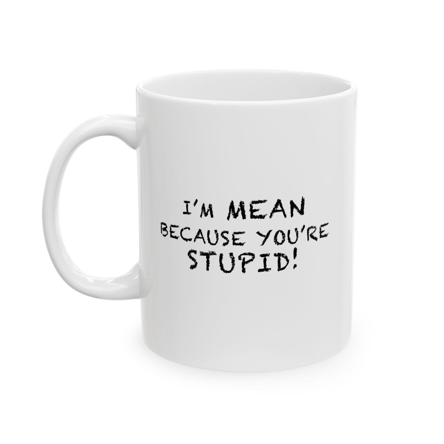 I'M MEAN BECAUSE YOU'RE STUPID FUNNY SARCASTIC WHITE MUG