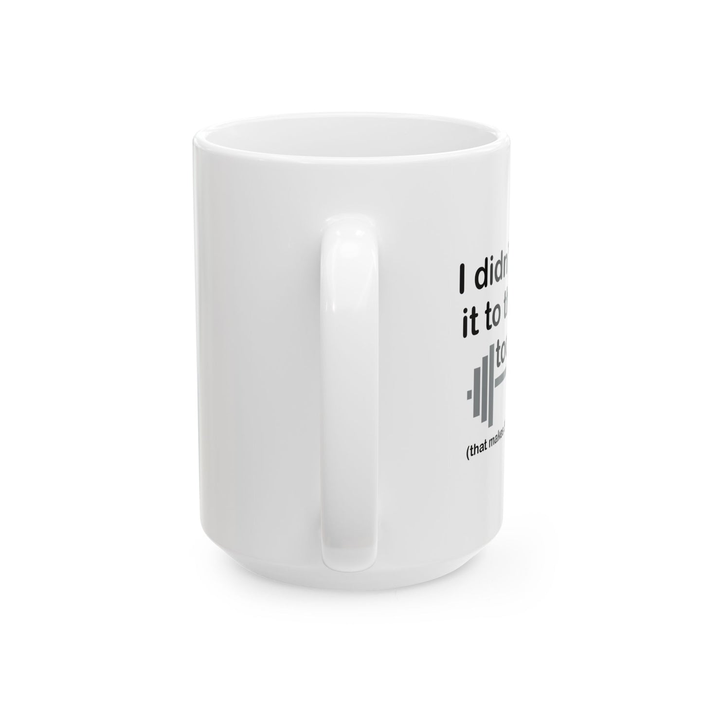 I DIDN'T MAKE IT TO THE GYM FUNNY SARCASTIC WHITE MUG