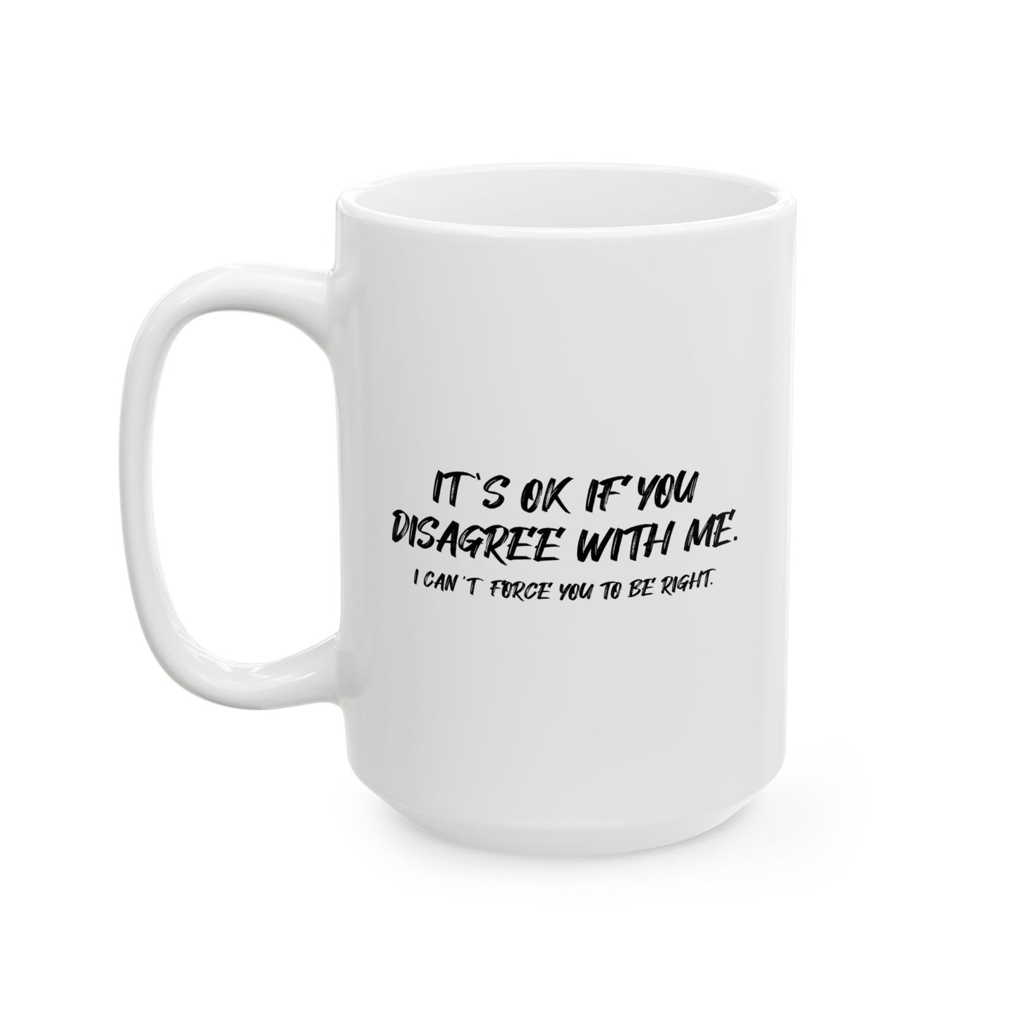 IT'S OK IF YOU DISAGREE WITH ME FUNNY SARCASTIC WHITE MUG