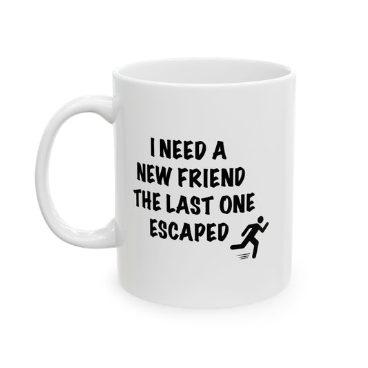 I NEED A NEW FRIEND THE LAST ONE ESCAPED Funny Sarcastic White Mug