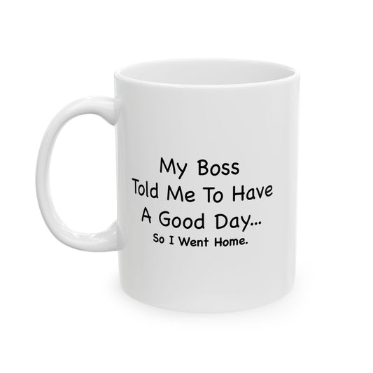 MY BOSS TOLD ME TO GO HOME FUNNY SARCASTIC WHITE MUG