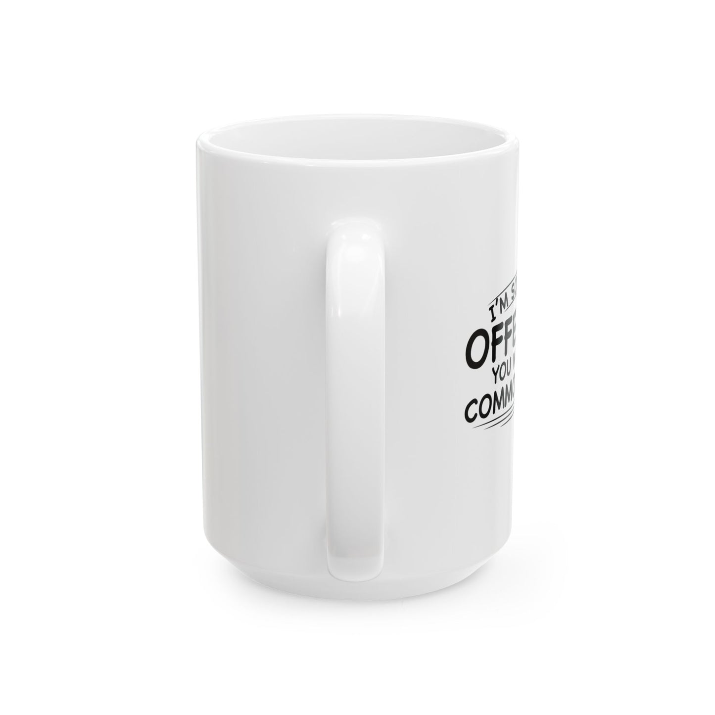 SORRY IF I OFFENDED YOU FUNNY SARCASTIC WHITE MUG