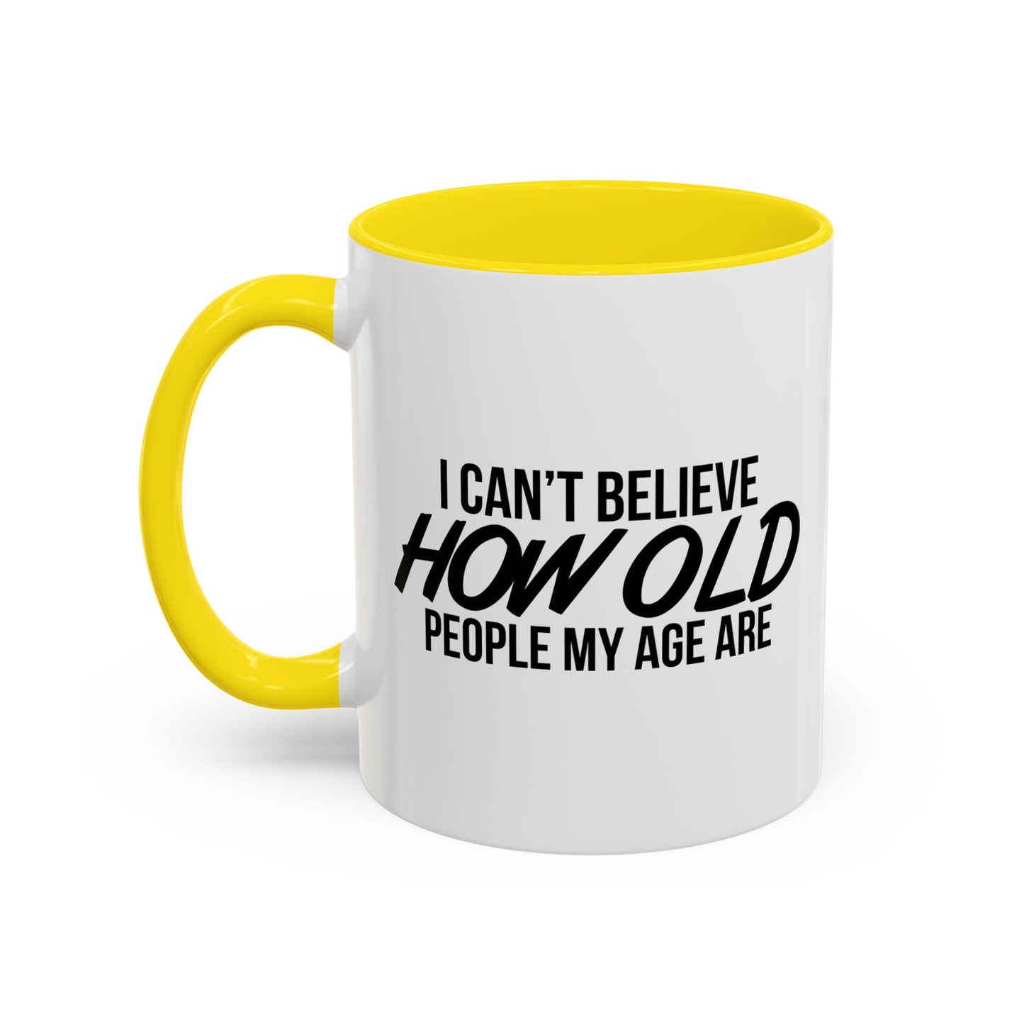 I CAN'T BELIEVE HOW OLD PEOPLE MY AGE ARE Accent BiColor Funny Sarcastic Mug