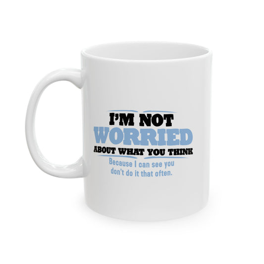 I'M NOT WORRIED ABOUT WHAT YOU THINK FUNNY SARCASTIC WHITE MUG