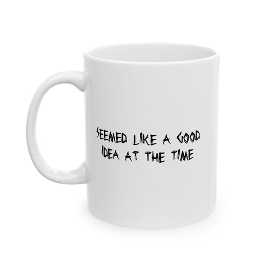 SEEMED LIKE A GOOD IDEA AT THE TIME FUNNY SARCASTIC WHITE MUG