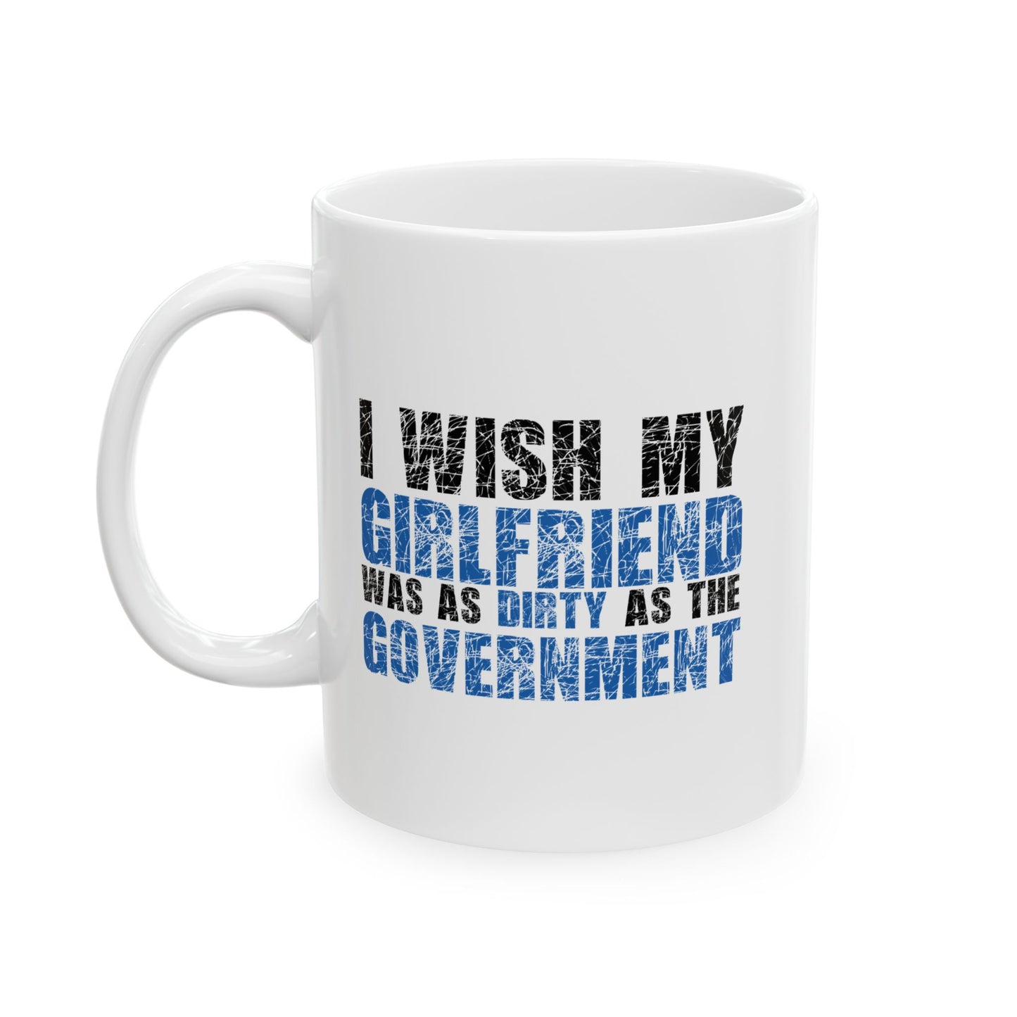 I WISH MY GIRLFRIEND WAS AS DIRTY AS THE GOVERNMENT FUNNY SARCASTIC WHITE MUG