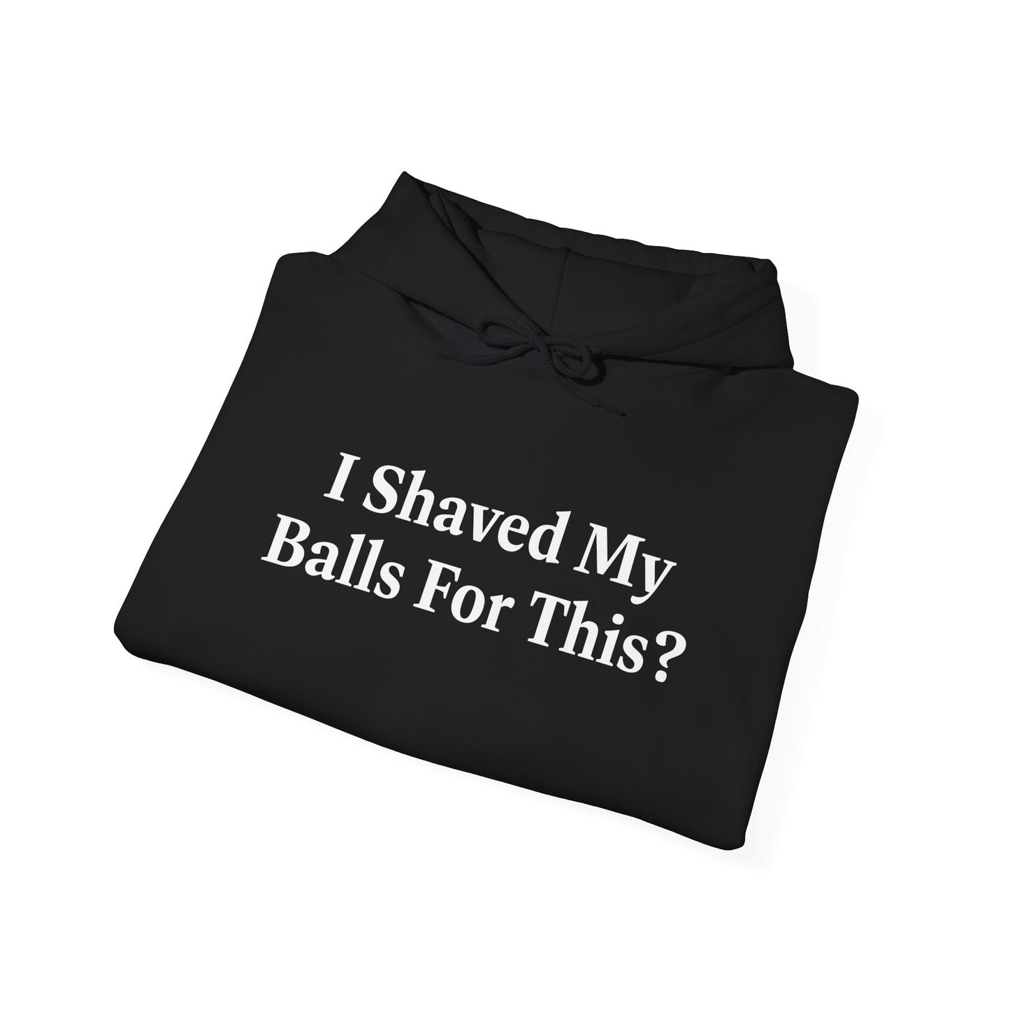 I SHAVED MY BALLS FOR THIS? - Premium Unisex Funny Sarcastic Black Hoodie Sweatshirt