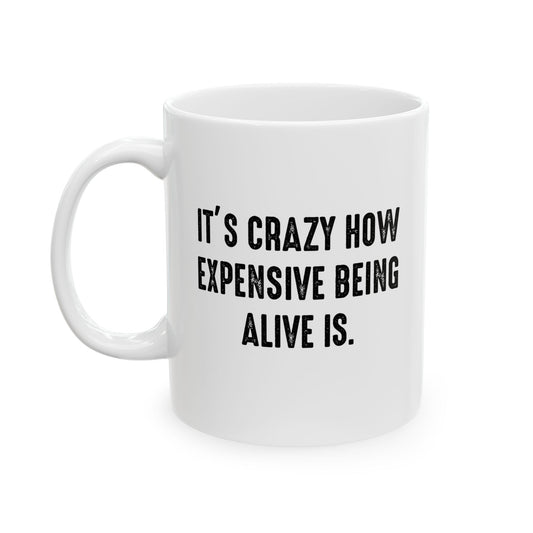 IT'S CRAZY HOW EXPENSIVE BEING ALIVE IS FUNNY SARCASTIC WHITE MUG