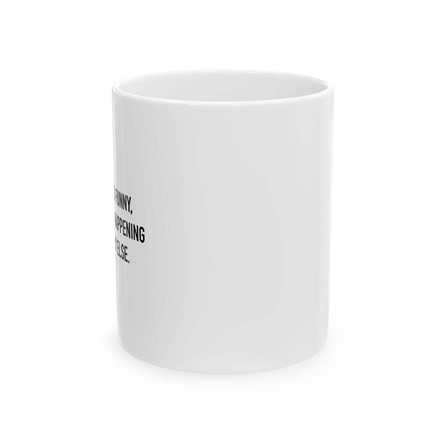 AS LONG AS IT'S HAPPENING TO SOMEBODY ELSE. FUNNY SARCASTIC White Mug