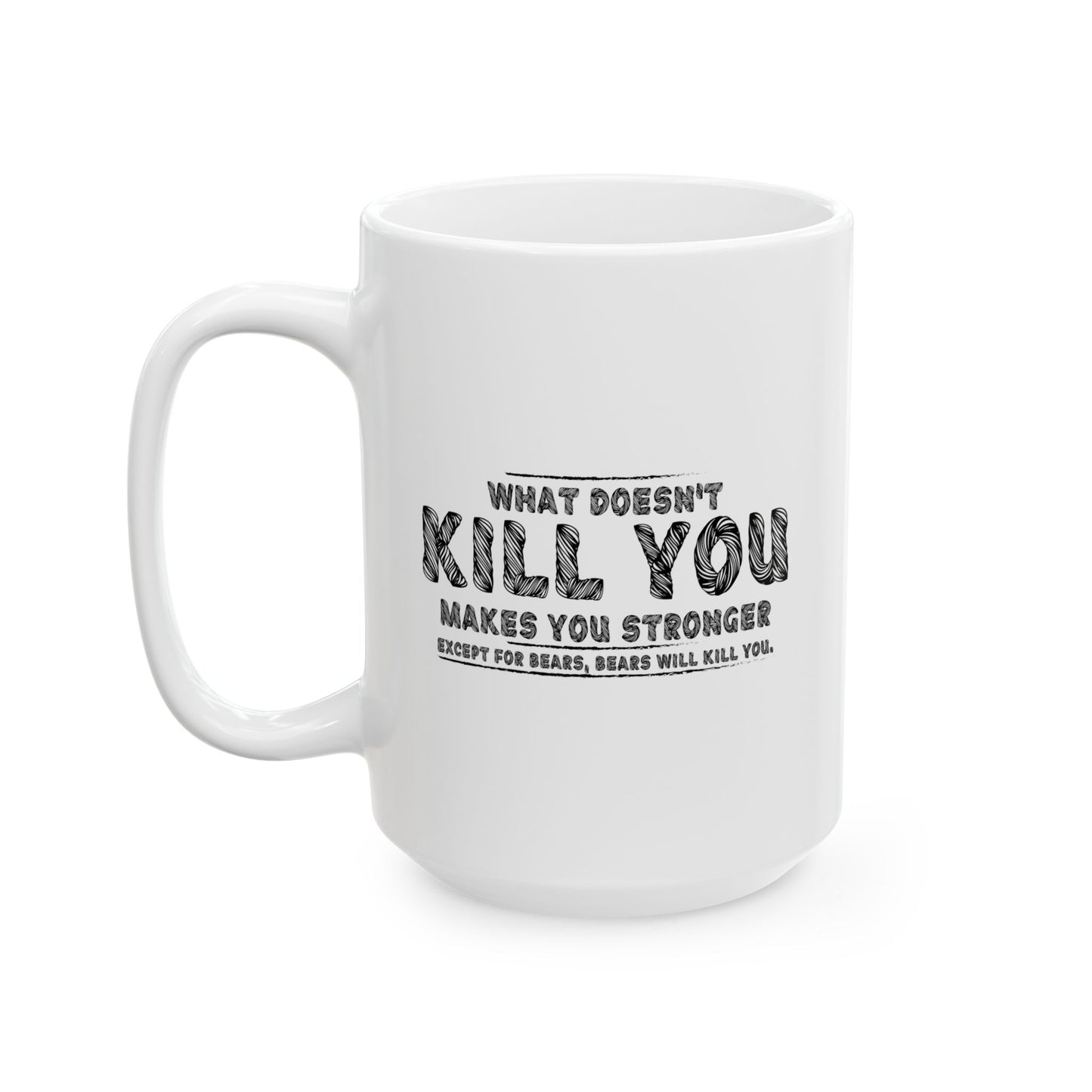 WHAT DOESN'T KILL YOU MAKES YOU STRONGER, EXCEPT BEARS FUNNY SARCASTIC MUG