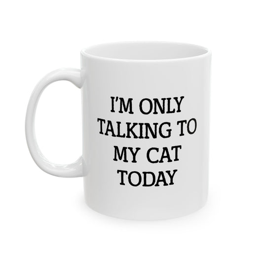 I'M ONLY TALKING TO MY CAT TODAY. FUNNY SARCASTIC WHITE MUG