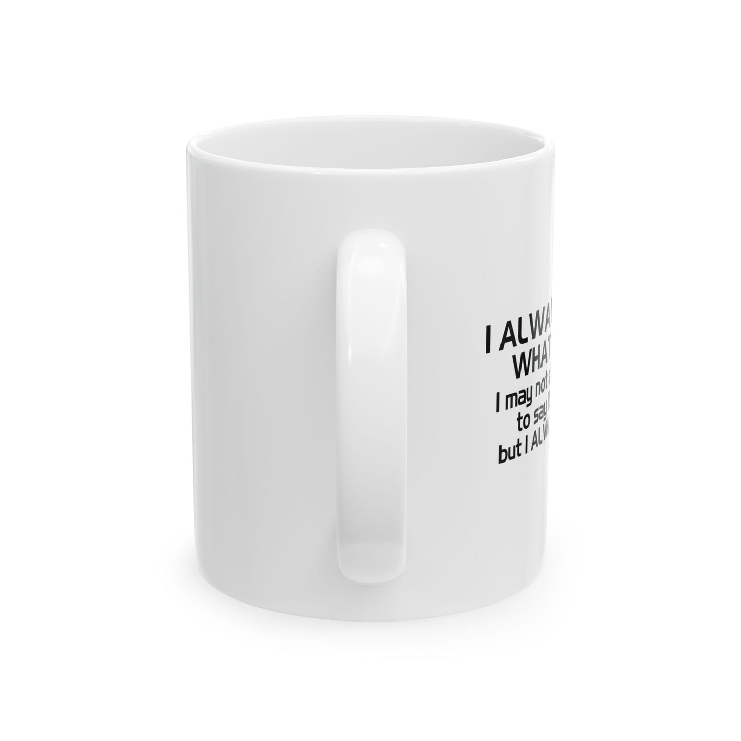 I ALWAYS MEAN WHAT I SAY FUNNY SARCASTIC WHITE MUG