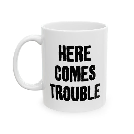 HERE COMES TROUBLE FUNNY SARCASTIC WHITE MUG