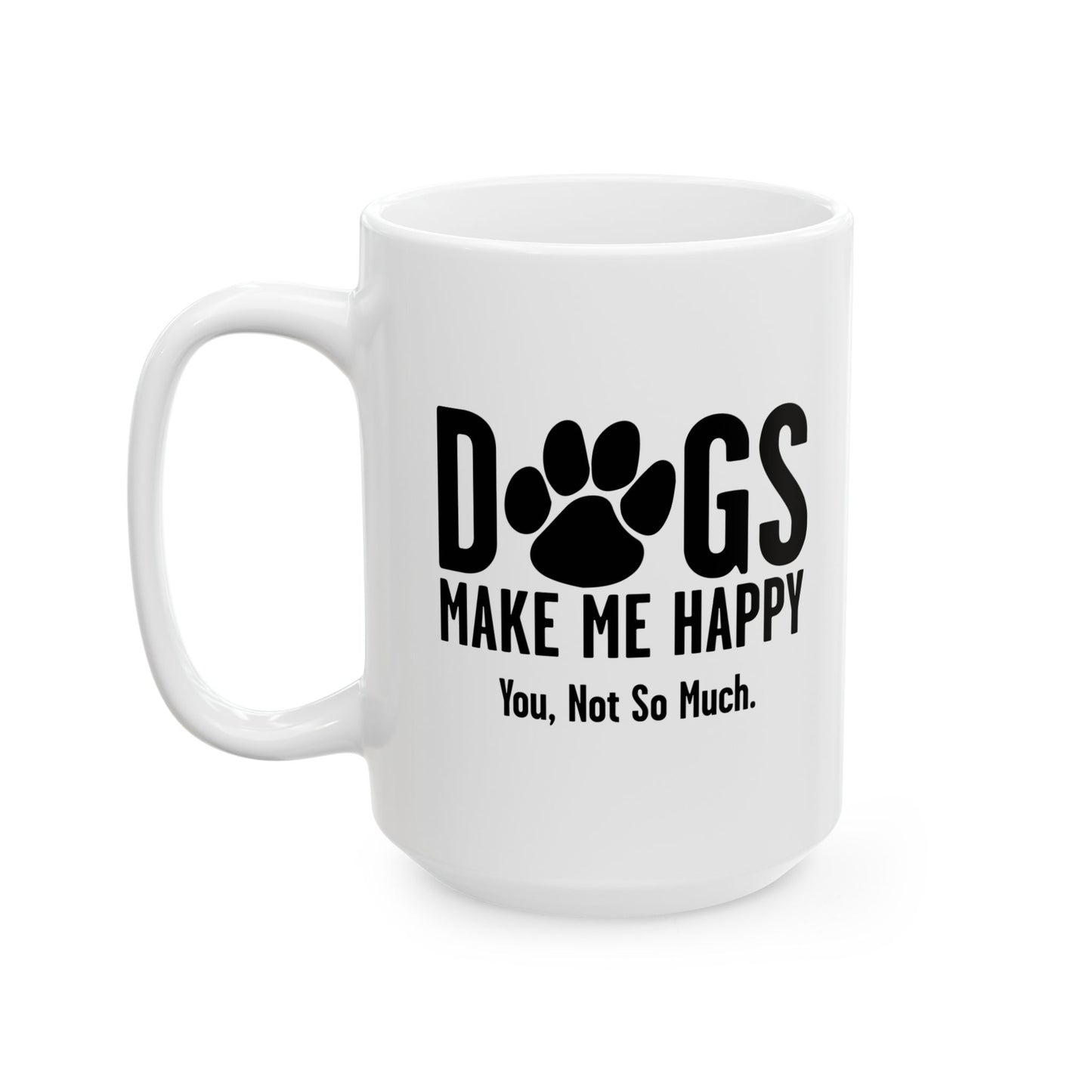 DOGS MAKES ME HAPPY. YOU, NOT SO MUCH. FUNNY SARCASTIC WHITE MUG