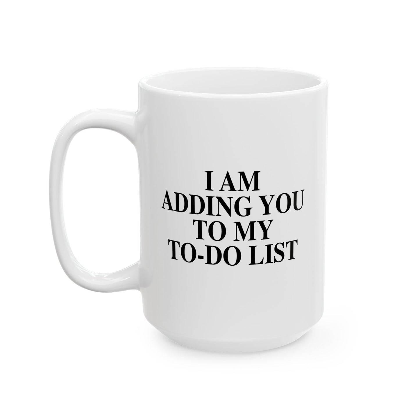 I AM ADDING YOU TO MY TO-DO LIST FUNNY SARCASTIC MUG