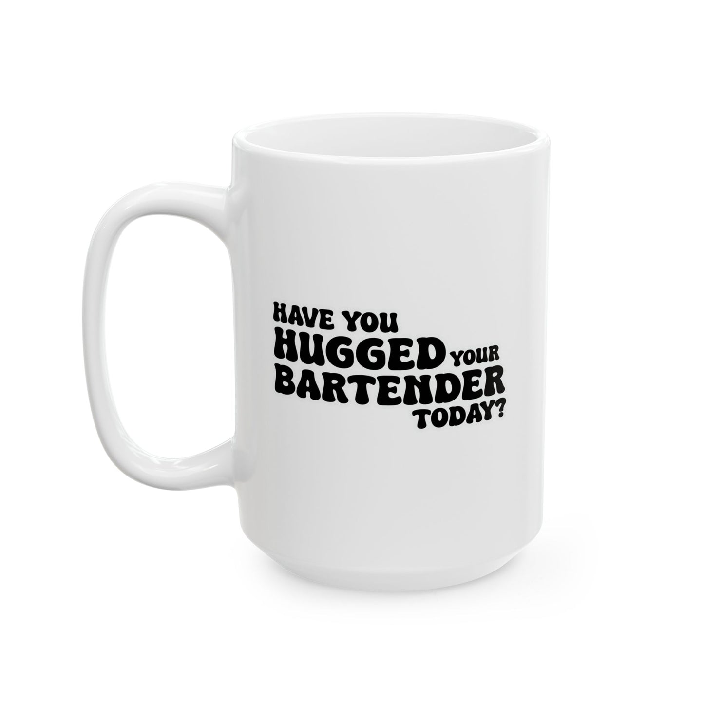 HAVE YOU HUGGED YOUR BARTENDER TODAY? FUNNY SARCASTIC MUG