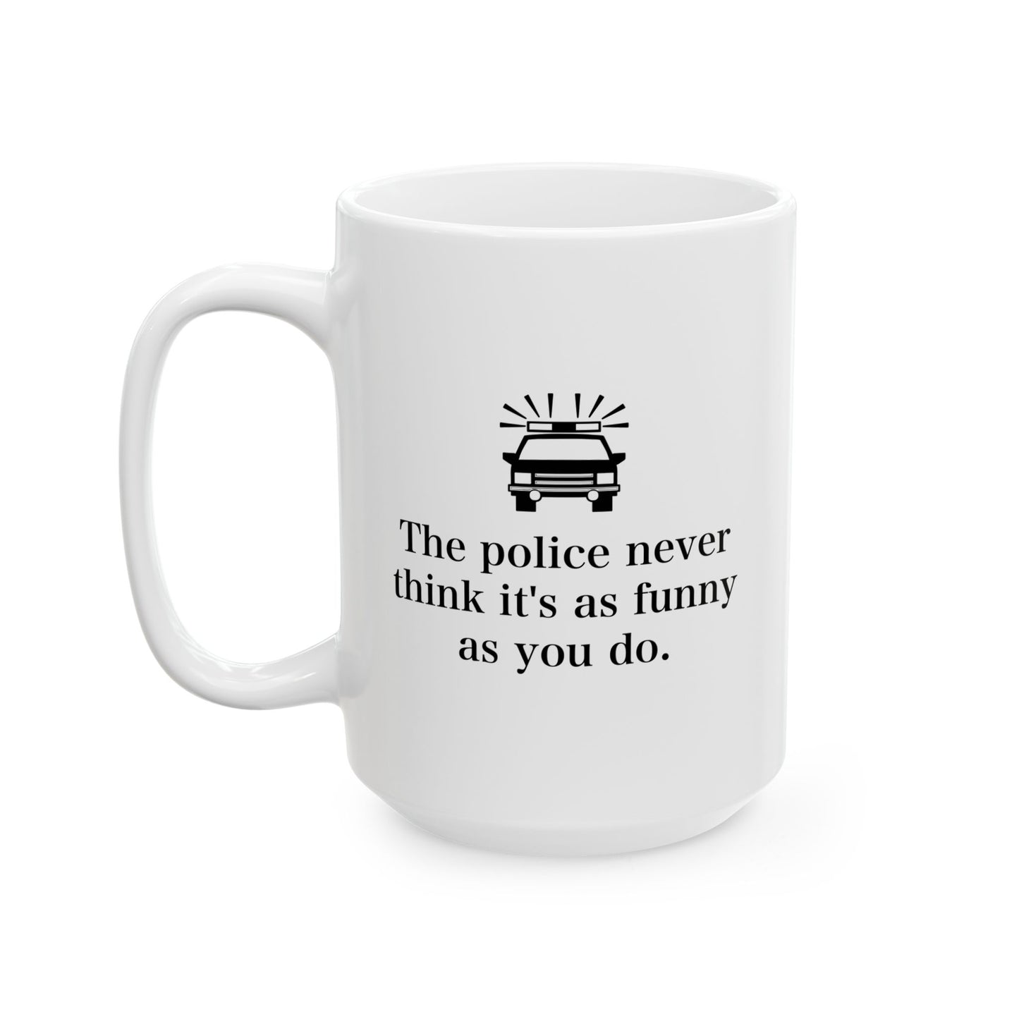 The Police Never This It's As Funny As You Do Funny Sarcastic Mug