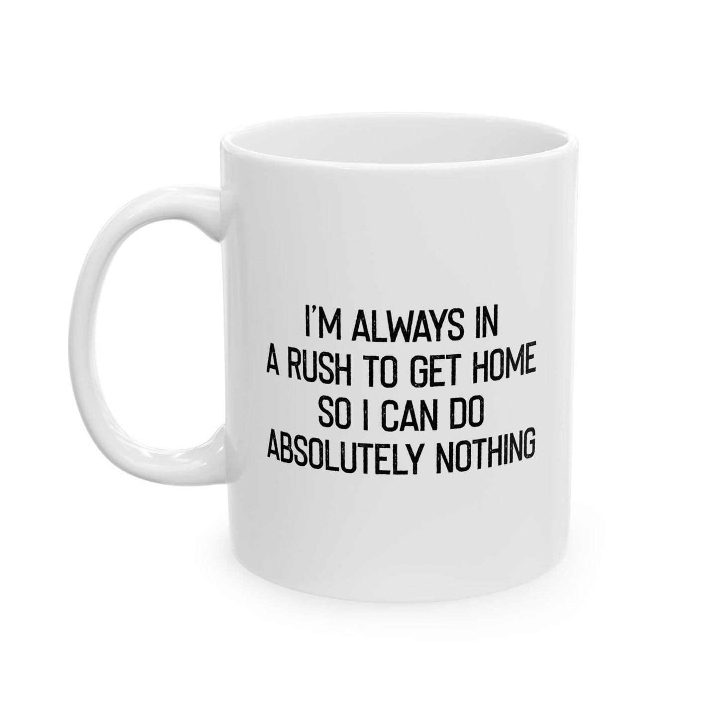 ALWAYS IN A RUSH TO GET HOME FUNNY SARCASTIC WHITE MUG