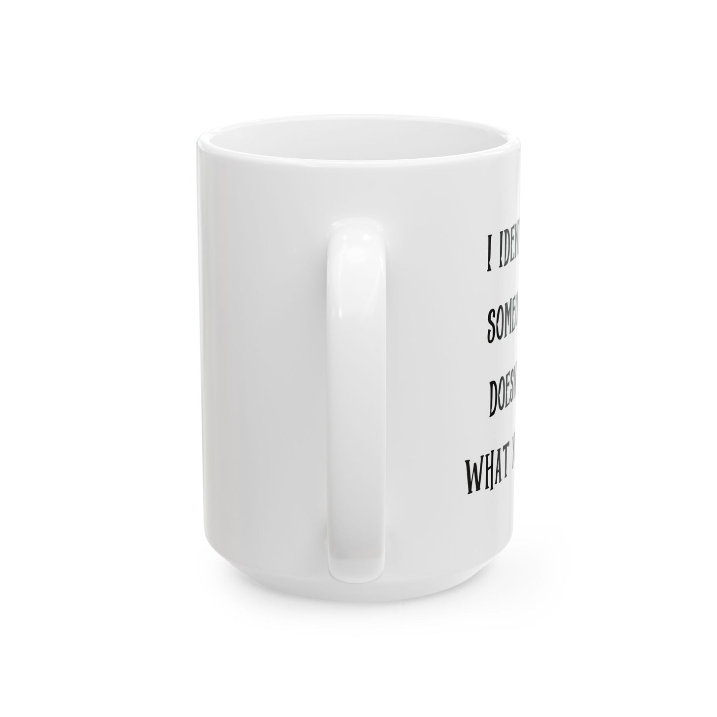 I IDENTIFY AS SOMEONE WHO DOESN'T CARE WHAT YOU THINK FUNNY SARCASTIC WHITE MUG