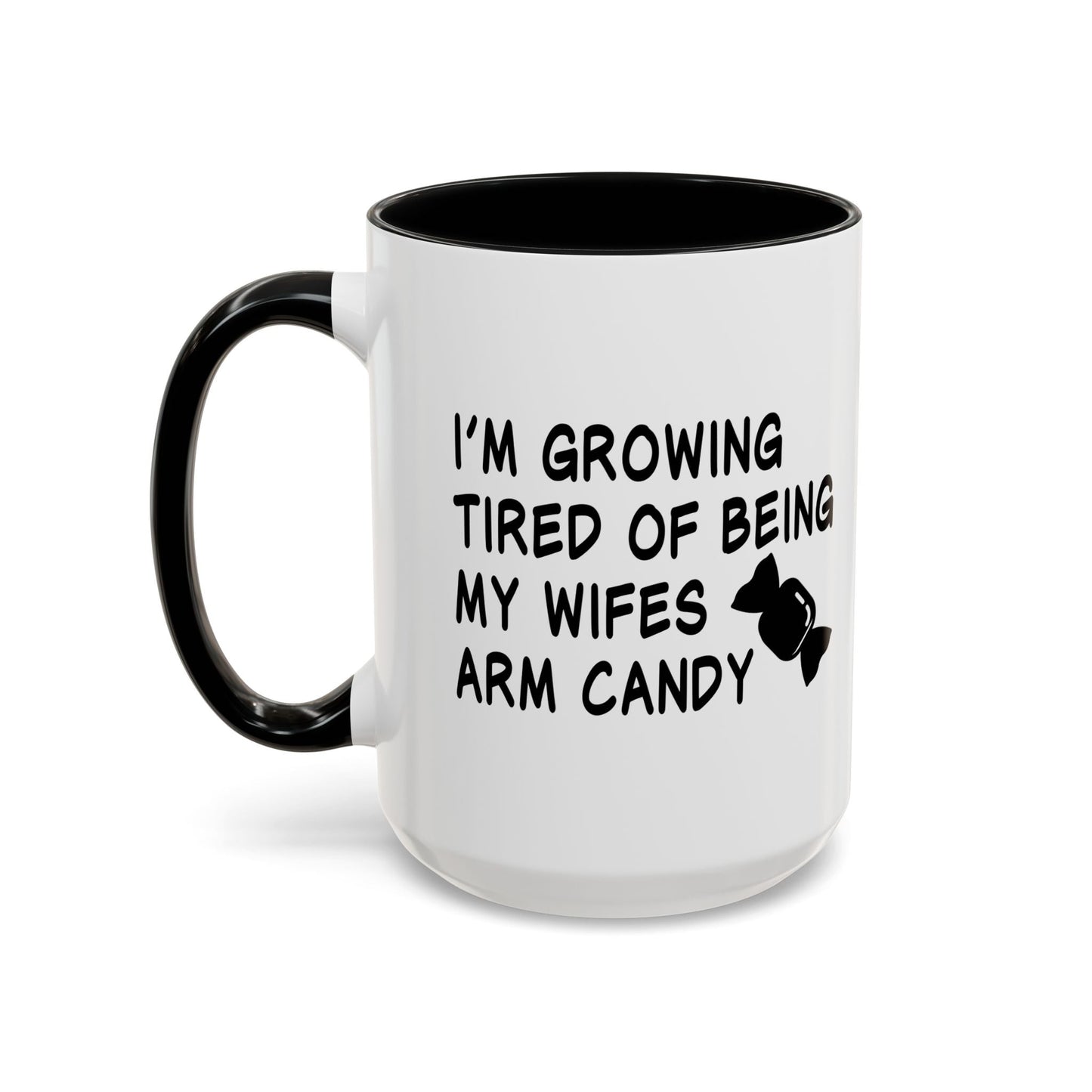 I'M GROWING TIRED OF BEING MY WIFES ARM CANDY Accent BiColor Funny Sarcastic Mug