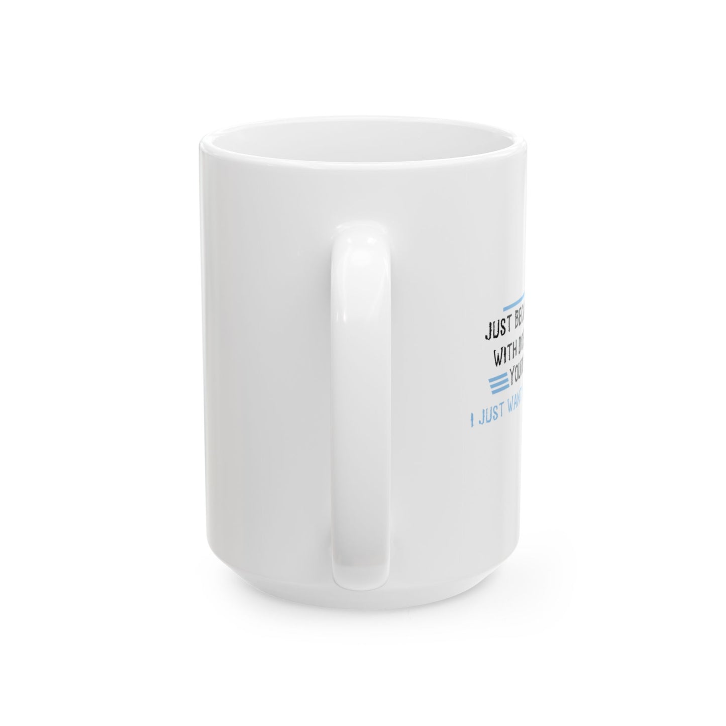 I JUST WANT YOU TO SHUT UP FUNNY SARCASTIC WHITE MUG