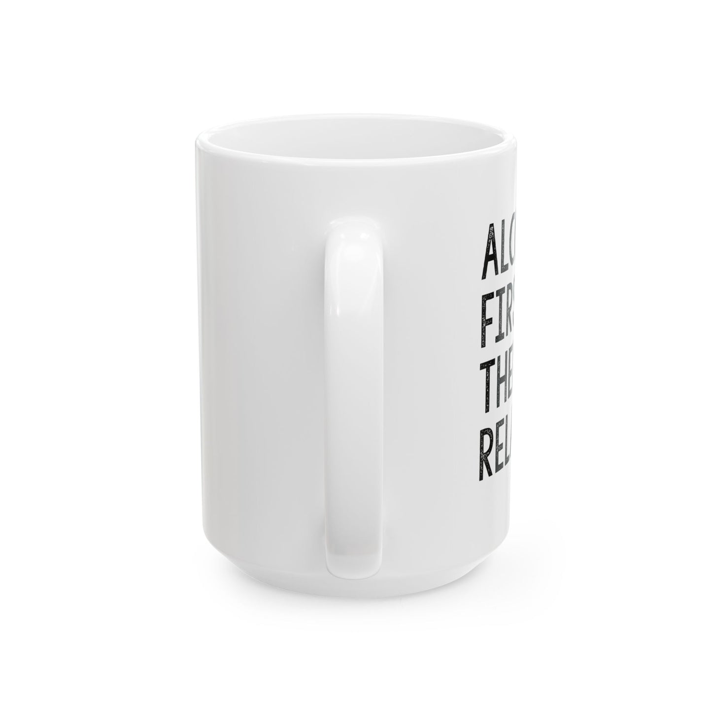 ALCOHOL FIRST THEN RELATIVES Funny Sarcastic White Mug