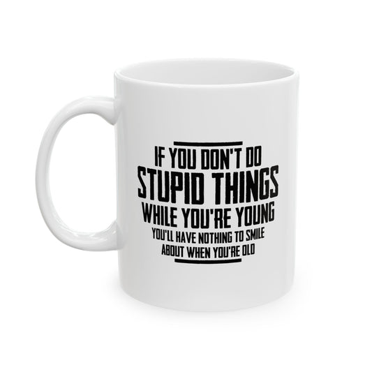 IF YOU DON'T DO STUPID THINGS FUNNY SARCASTIC WHITE MUG