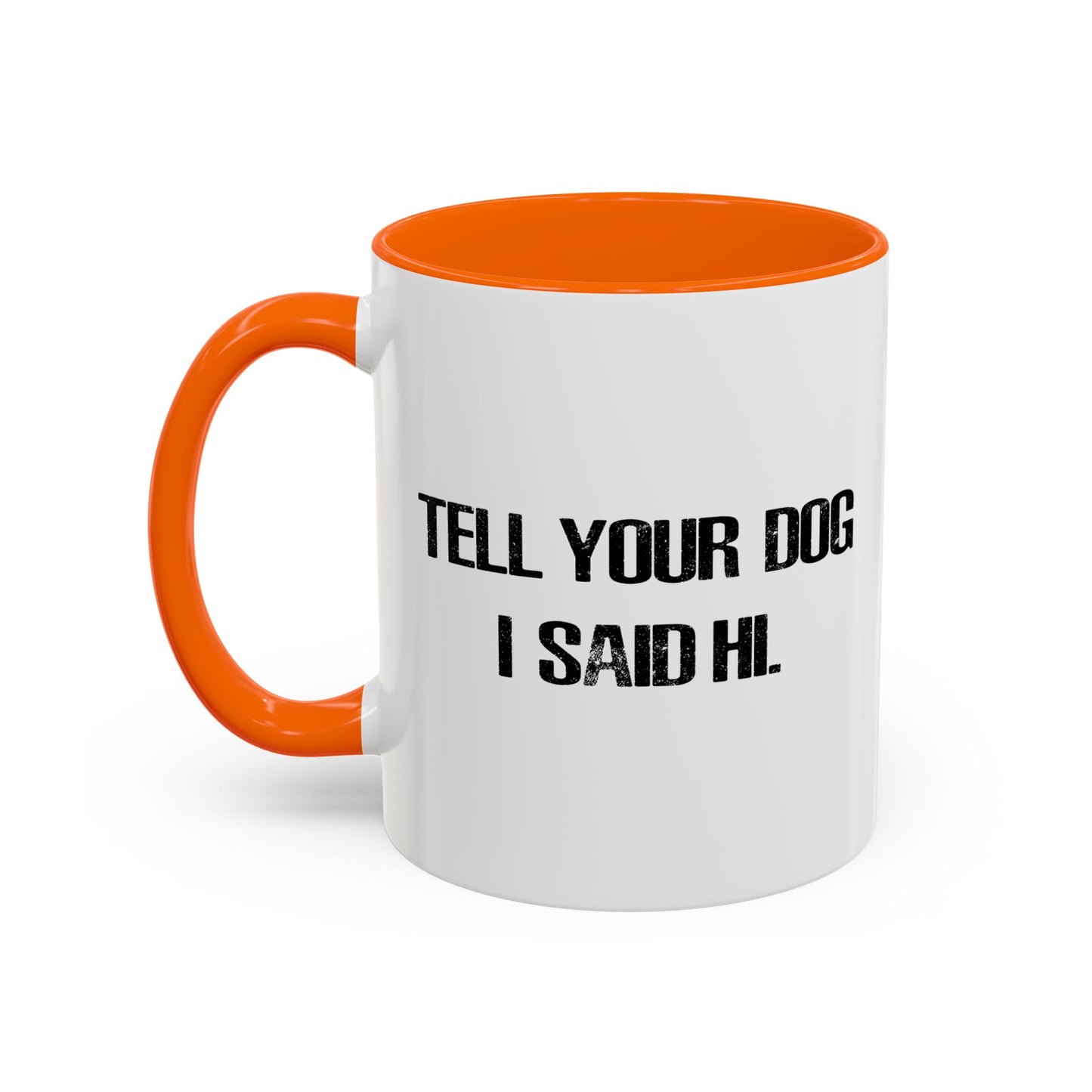 TELL YOUR DOG I SAID HI. Accent BiColor Funny Sarcastic Mug