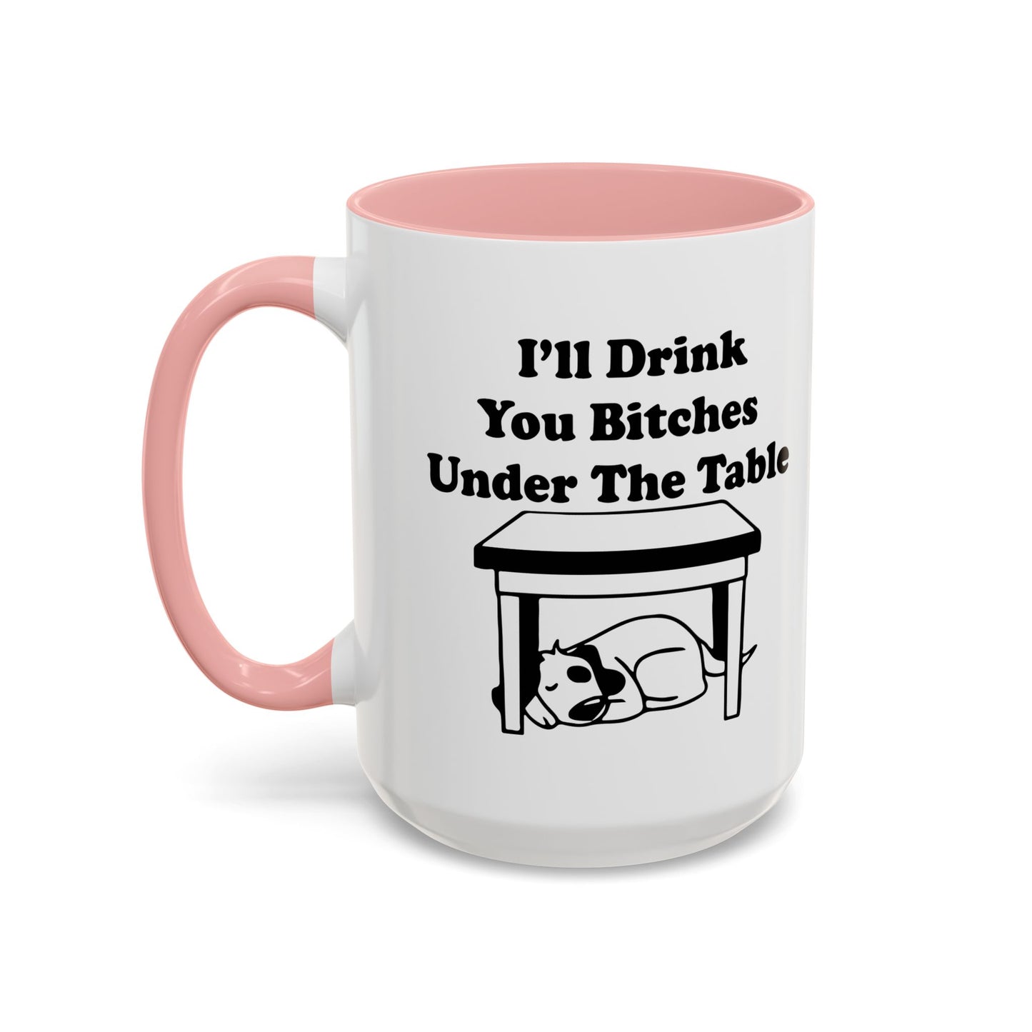 I'LL DRINK YOU BITCHES UNDER THE TABLE Accent BiColor Funny Sarcastic Mug