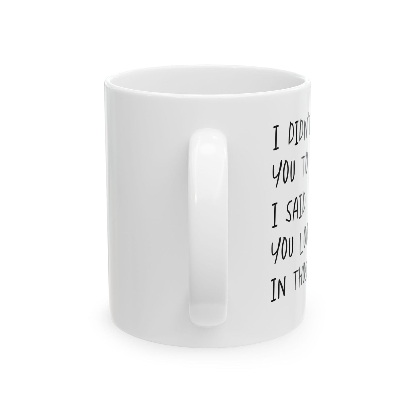 I DIDN'T ASK YOU TO DANCE, I SAID YOU LOOK FAT IN THOSE PANTS. FUNNY SARCASTIC WHITE MUG