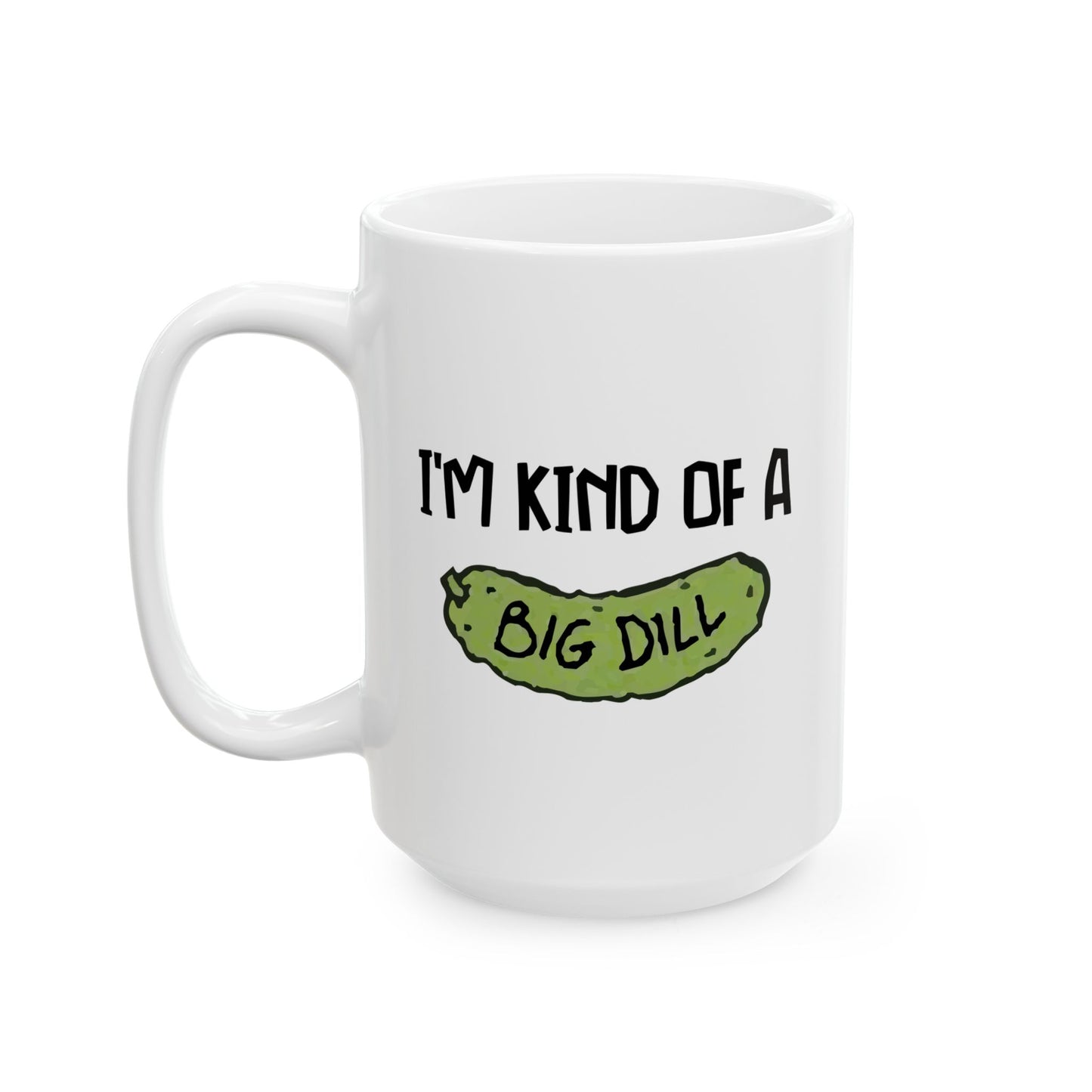 I'M KIND OF A BIG DILL FUNNY SARCASTIC WHITE MUG