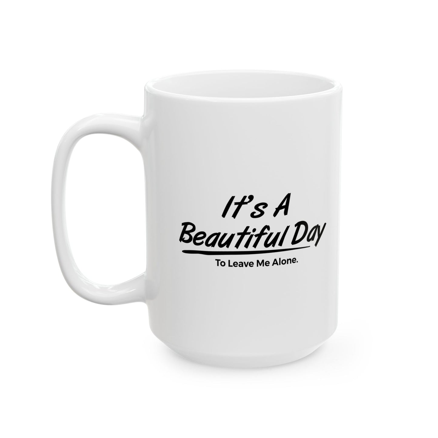 IT'S A BEAUTIFUL DAY TO LEAVE ME ALONE Funny Sarcastic White Mug