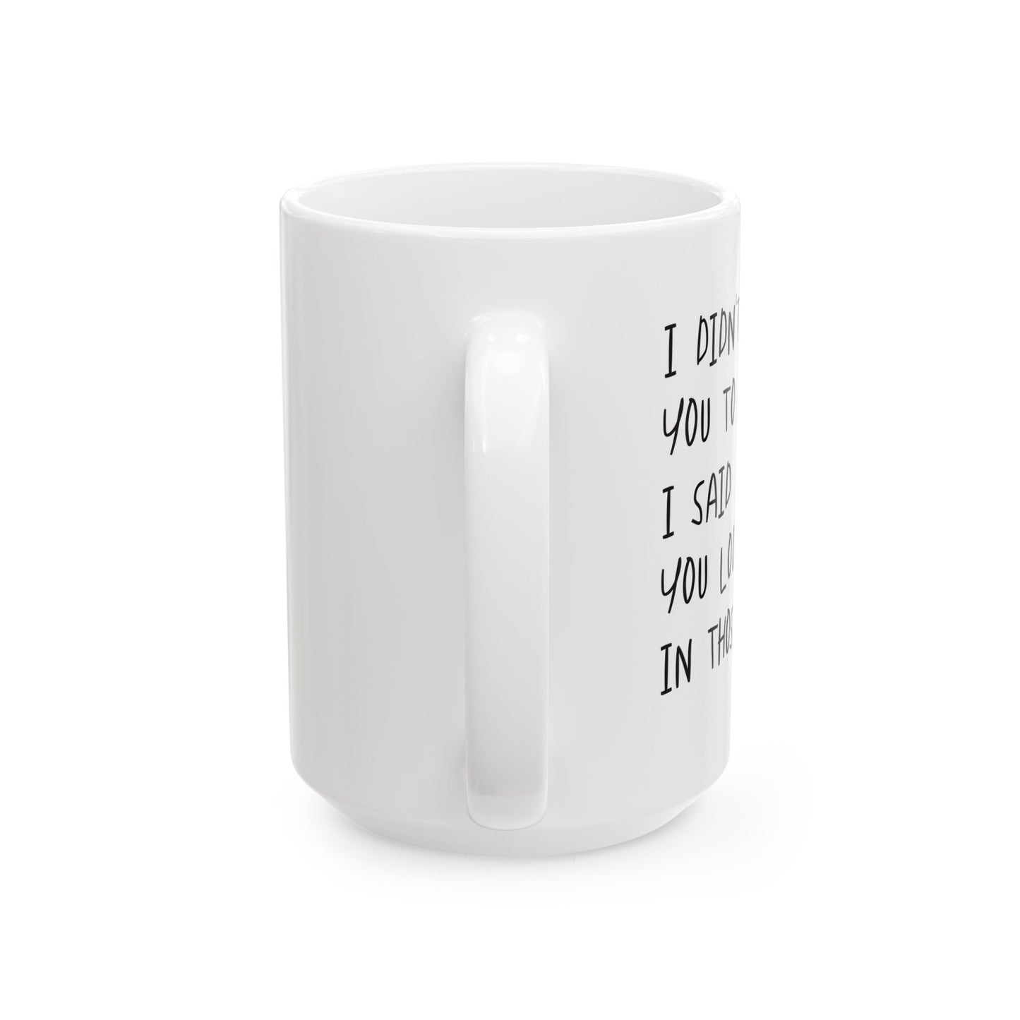 I DIDN'T ASK YOU TO DANCE, I SAID YOU LOOK FAT IN THOSE PANTS. FUNNY SARCASTIC WHITE MUG