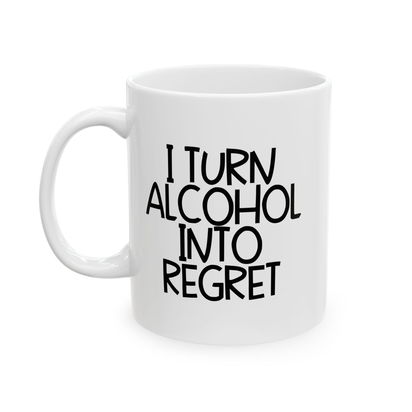 I TURN ALCOHOL INTO REGRET FUNNY SARCASTIC WHITE MUG