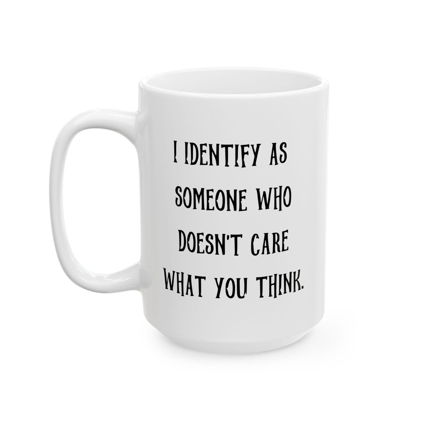 I IDENTIFY AS SOMEONE WHO DOESN'T CARE WHAT YOU THINK FUNNY SARCASTIC WHITE MUG